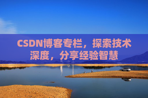 CSDN博客专栏，探索技术深度，分享经验智慧