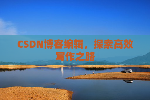 CSDN博客编辑，探索高效写作之路